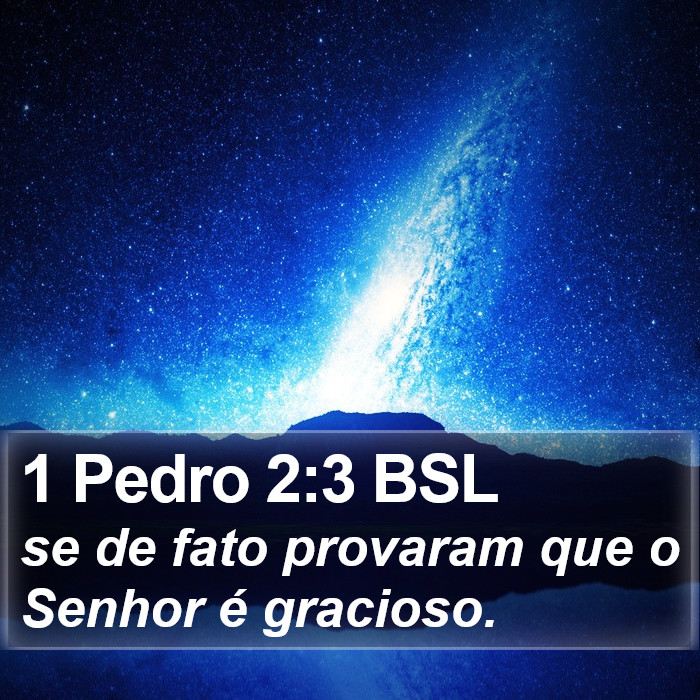 se de fato provaram que o Senhor é gracioso. 1 Pedro 2:3 (BSL)