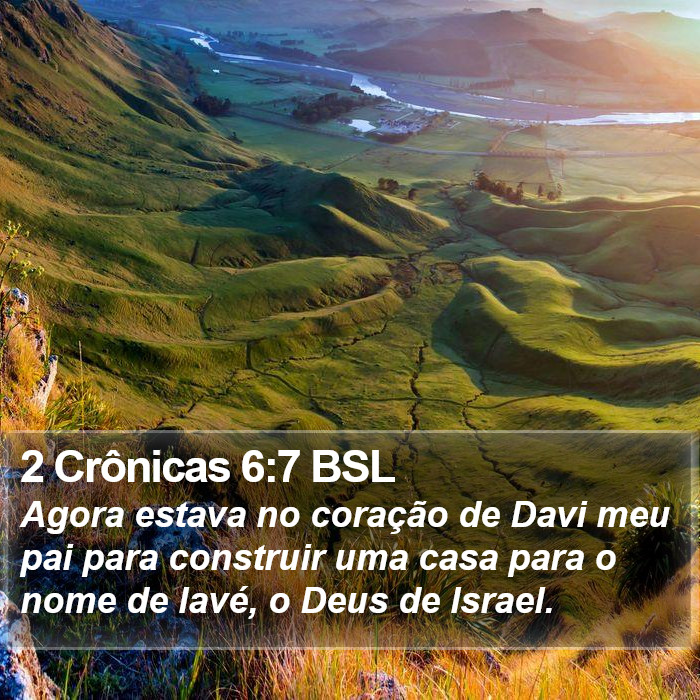 Agora estava no coração de Davi meu pai para construir uma casa para o nome de Iavé, o Deus de Israel. 2 Crônicas 6:7 (BSL)