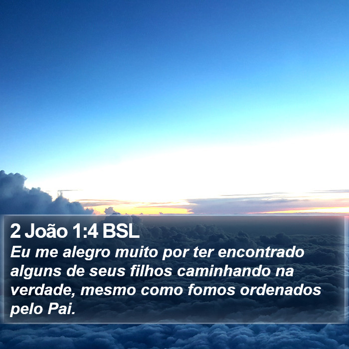 Eu me alegro muito por ter encontrado alguns de seus filhos caminhando na verdade, mesmo como fomos ordenados pelo Pai. 2 João 1:4 (BSL)