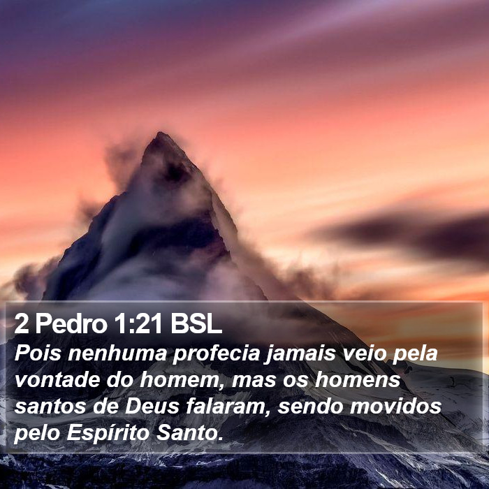 Pois nenhuma profecia jamais veio pela vontade do homem, mas os homens santos de Deus falaram, sendo movidos pelo Espírito Santo. 2 Pedro 1:21 (BSL)