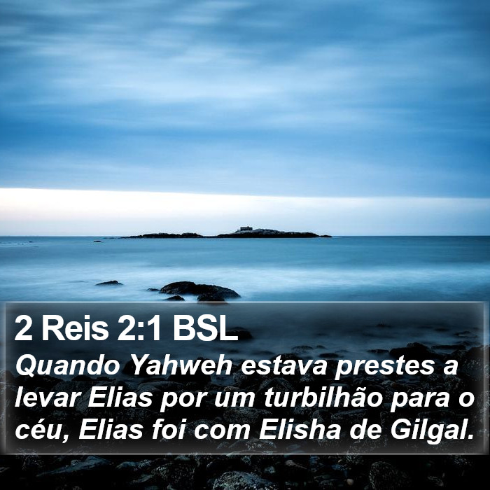 Quando Yahweh estava prestes a levar Elias por um turbilhão para o céu, Elias foi com Elisha de Gilgal. 2 Reis 2:1 (BSL)