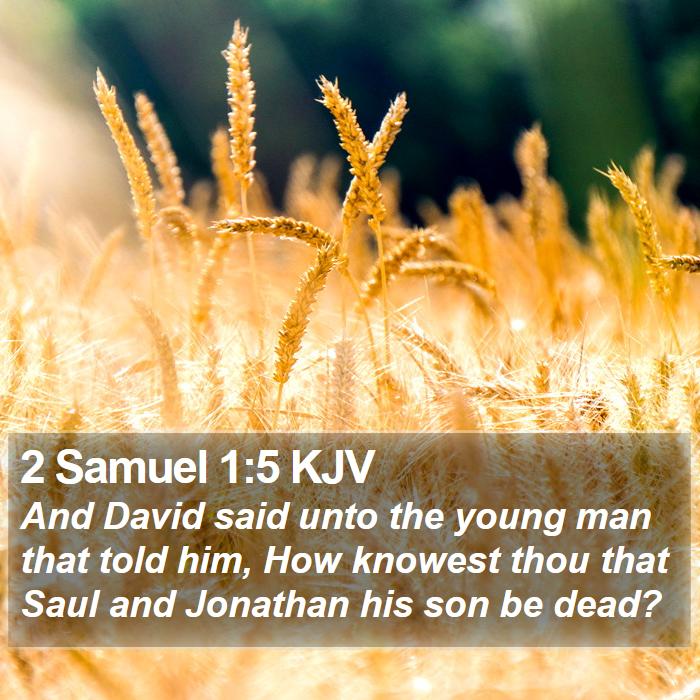 The Book of 2 Samuel 1:5 And David said unto the young man that told him, How knowest thou that Saul and Jonathan his son be dead?