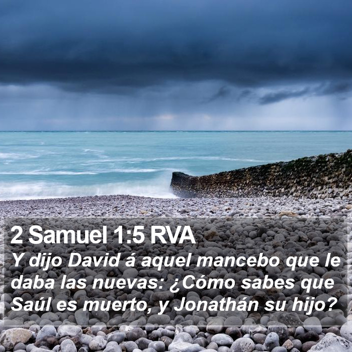 El libro de 2 Samuel 1:5 Y dijo David a aquel joven que le daba las nuevas: ¿Cómo sabes que han muerto Saúl y Jonatán su hijo? (RVG)