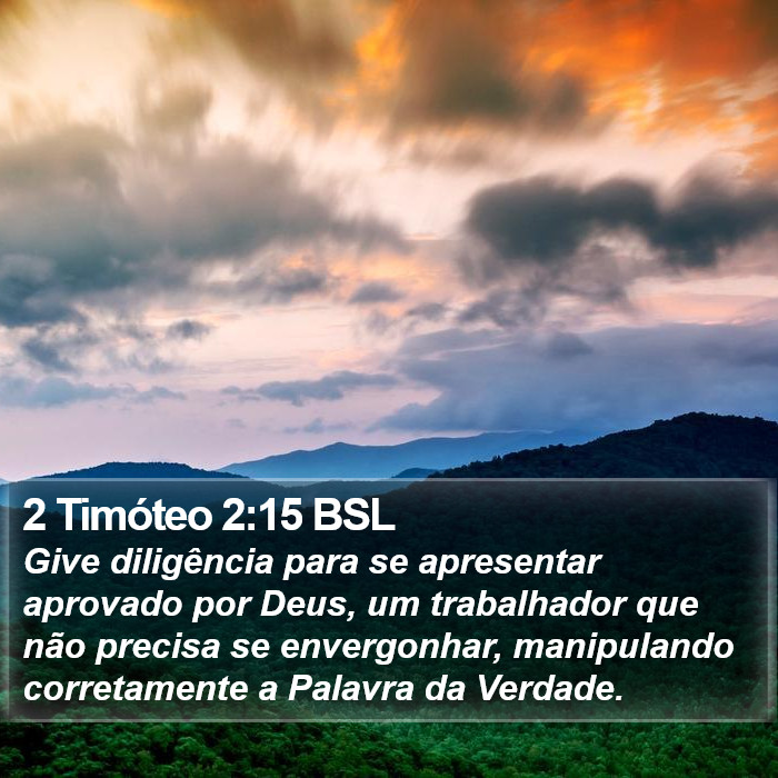 Give diligência para se apresentar aprovado por Deus, um trabalhador que não precisa se envergonhar, manipulando corretamente a Palavra da Verdade. 2 Timóteo 2:15 (BSL)
