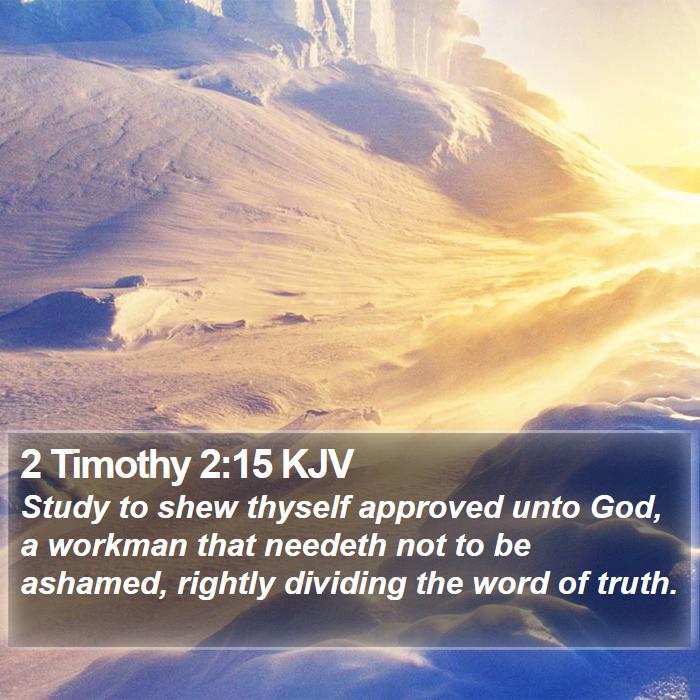 The Book of 2 Timothy 2:15 Study to shew thyself approved unto God, a workman that needeth not to be ashamed, rightly dividing the word of truth.