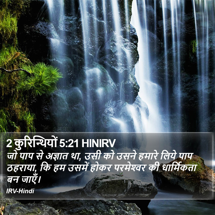 जो पाप से अज्ञात था, उसी को उसने हमारे लिये पाप ठहराया, कि हम उसमें होकर परमेश्‍वर की धार्मिकता बन जाएँ। 2 कुरिन्थियों (2 Corinthians) 5:21