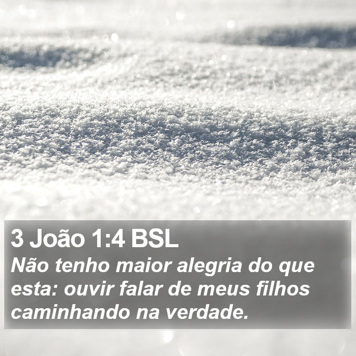 Não tenho maior alegria do que esta: ouvir falar de meus filhos caminhando na verdade. 3 João 1:4 (BSL)