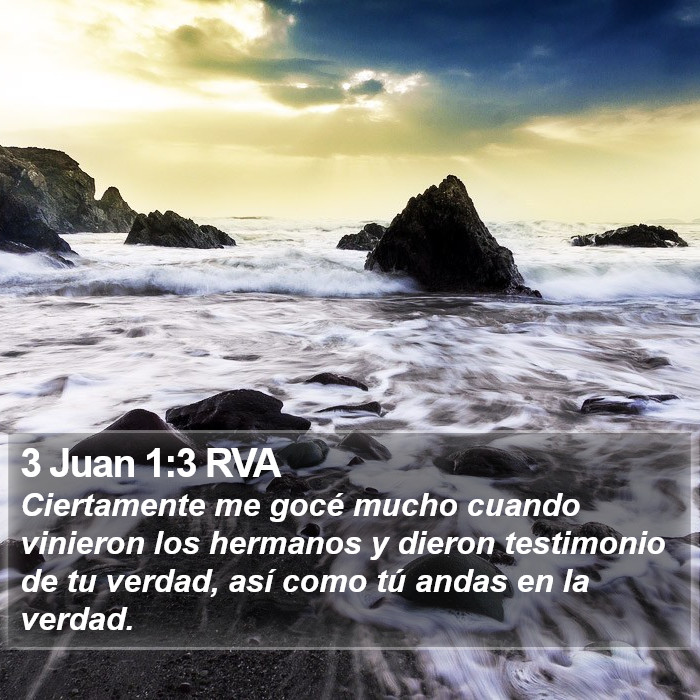 El libro de 3 Juan 1:3 Pues mucho me regocijé cuando vinieron los hermanos y dieron testimonio de la verdad que está en ti, y de cómo tú andas en la verdad. (RVG)