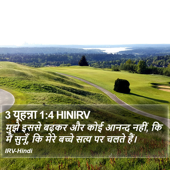 मुझे इससे बढ़कर और कोई आनन्द नहीं, कि मैं सुनूँ, कि मेरे बच्चे सत्य पर चलते हैं। 3 यूहन्ना (3 John) 1:4