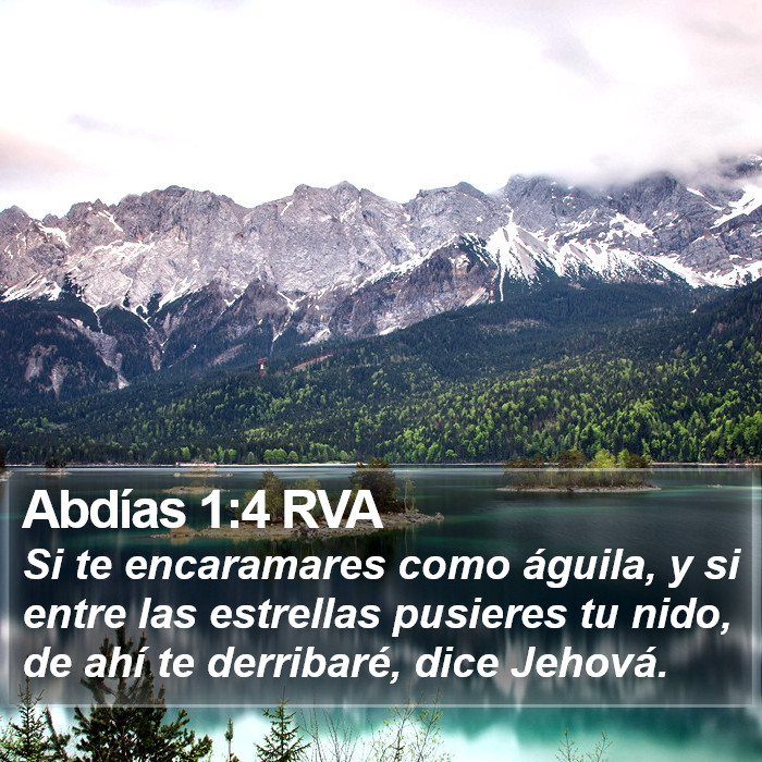 El libro de Abdías 1:4 Aunque te remontares como el águila, aunque entre las estrellas pusieres tu nido, de ahí te derribaré, dice Jehová. (RVG)