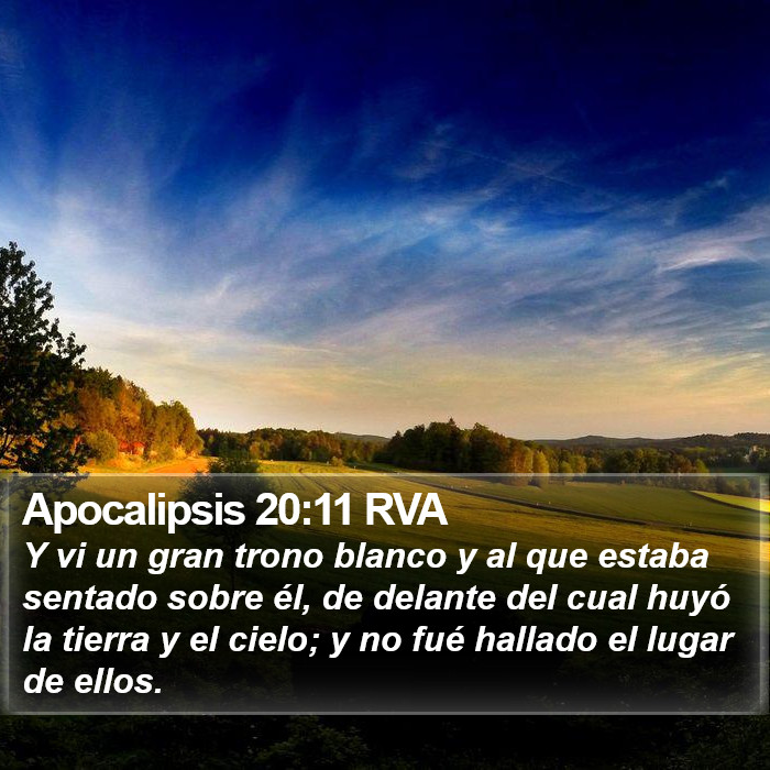 El libro de Apocalipsis 20:11 Y vi un gran trono blanco y al que estaba sentado sobre él, de delante del cual huyeron la tierra y el cielo; y no fue hallado lugar para ellos. (RVG)