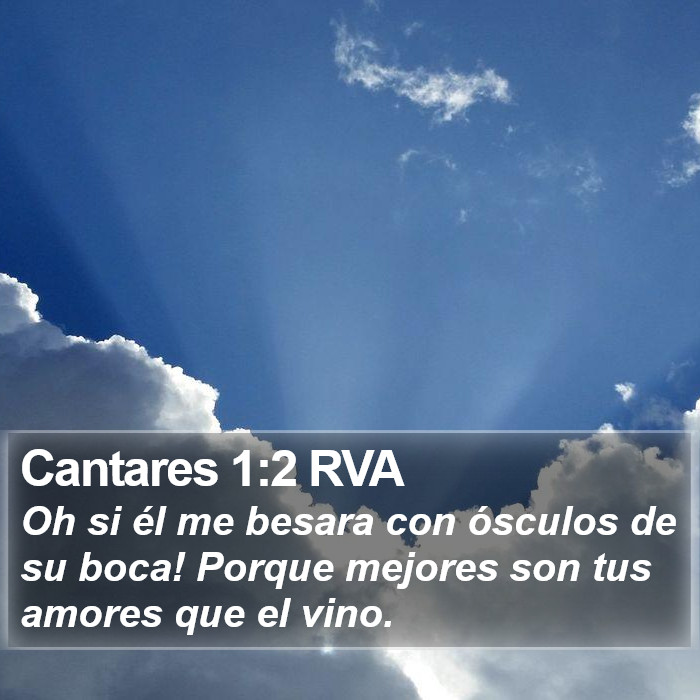 El libro de Cantares 1:2 ¡Oh si él me besara con ósculos de su boca! Porque mejores son tus amores que el vino. (RVG)