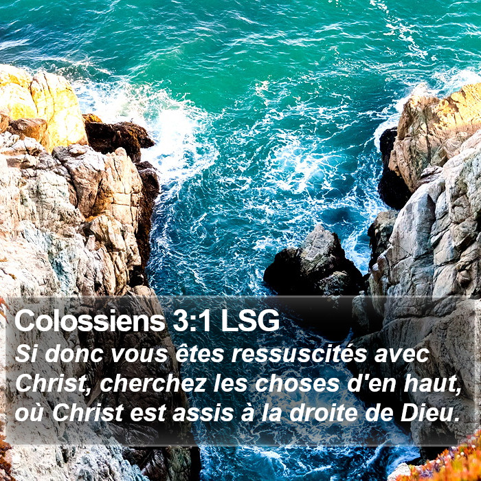 L'Épître aux Colossiens 3:1 Si donc vous êtes ressuscités avec Christ, cherchez les choses d'en haut, où Christ est assis à la droite de Dieu.