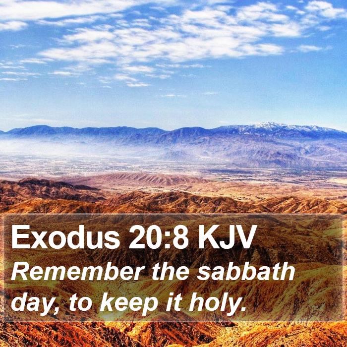 The Book of Exodus 20:8 Remember the sabbath day, to keep it holy.