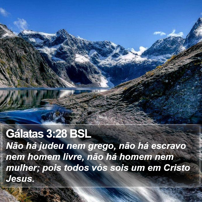 Não há judeu nem grego, não há escravo nem homem livre, não há homem nem mulher; pois todos vós sois um em Cristo Jesus. Gálatas 3:28 (BSL)