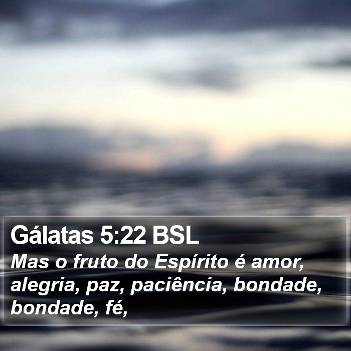 Mas o fruto do Espírito é amor, alegria, paz, paciência, bondade, bondade, fé, Gálatas 5:22 (BSL)