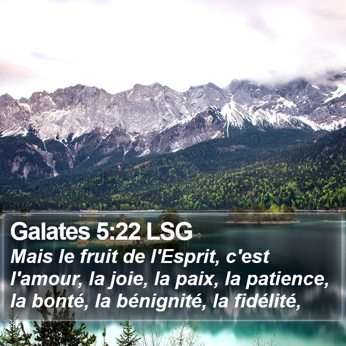 L'Épître aux Galates 5:22 Mais le fruit de l'Esprit, c'est l'amour, la joie, la paix, la patience, la bonté, la bénignité, la fidélité,