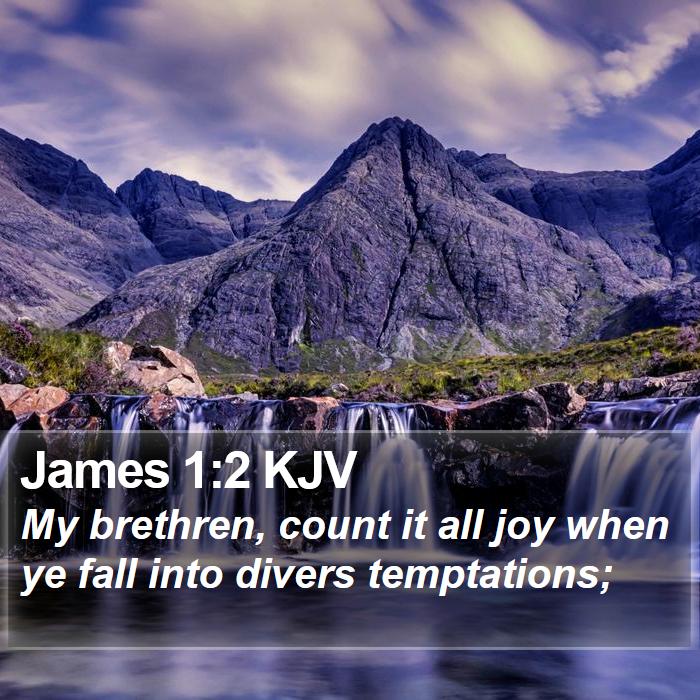 The Book of James 1:2 My brethren, count it all joy when ye fall into divers temptations;