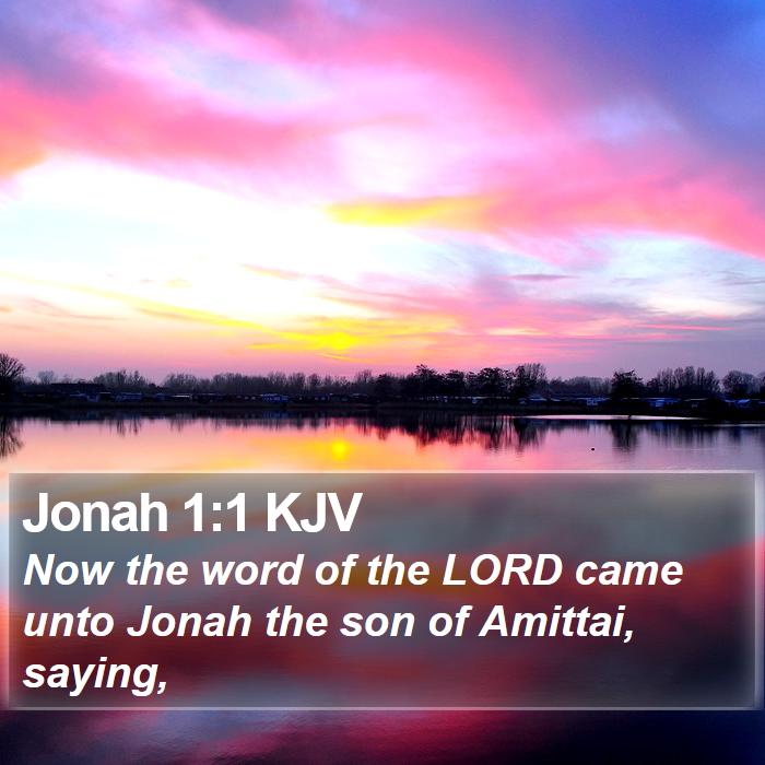 The Book of Jonah 1:1 Now the word of the LORD came unto Jonah the son of Amittai, saying,