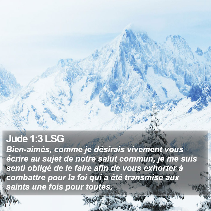 L'Épître de Jude 1:3 Bien-aimés, comme je désirais vivement vous écrire au sujet de notre salut commun, je me suis senti obligé de le faire afin de vous exhorter à combattre pour la foi qui a été transmise aux saints une fois pour toutes.