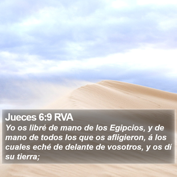 El libro de Jueces 6:9 Yo os libré de mano de los egipcios, y de mano de todos los que os afligieron, a los cuales eché de delante de vosotros, y os di su tierra; (RVG)