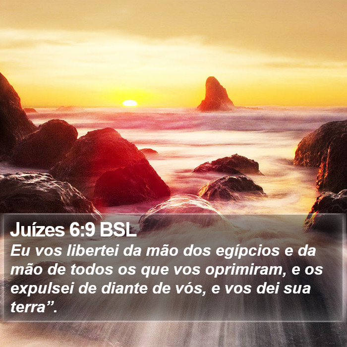 Eu vos libertei da mão dos egípcios e da mão de todos os que vos oprimiram, e os expulsei de diante de vós, e vos dei sua terra”. Juízes 6:9 (BSL)