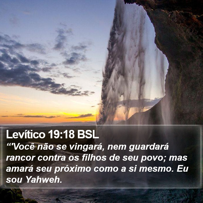 “'Você não se vingará, nem guardará rancor contra os filhos de seu povo; mas amará seu próximo como a si mesmo. Eu sou Yahweh. Levítico 19:18 (BSL)