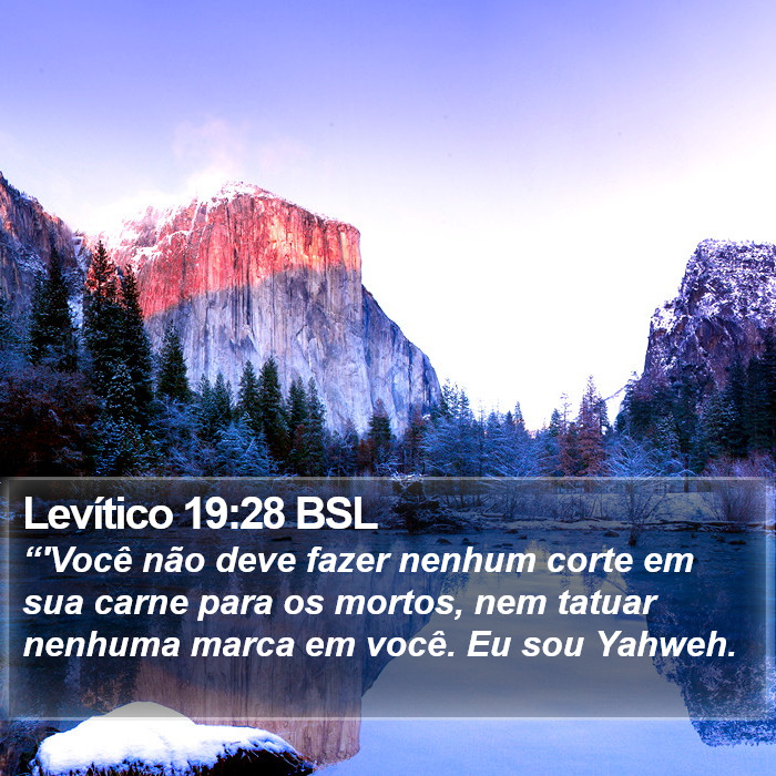 “'Você não deve fazer nenhum corte em sua carne para os mortos, nem tatuar nenhuma marca em você. Eu sou Yahweh. Levítico 19:28 (BSL)