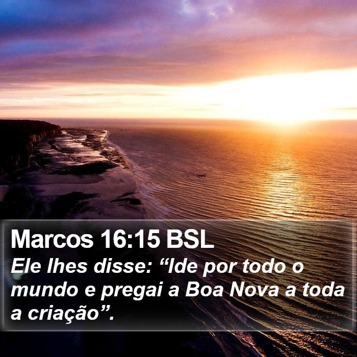 Ele lhes disse: “Ide por todo o mundo e pregai a Boa Nova a toda a criação”. Marcos 16:15 (BSL)