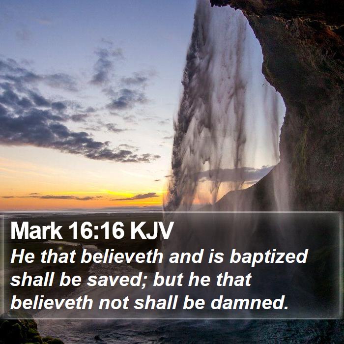 The Book of Mark 16:16 He that believeth and is baptized shall be saved; but he that believeth not shall be damned.