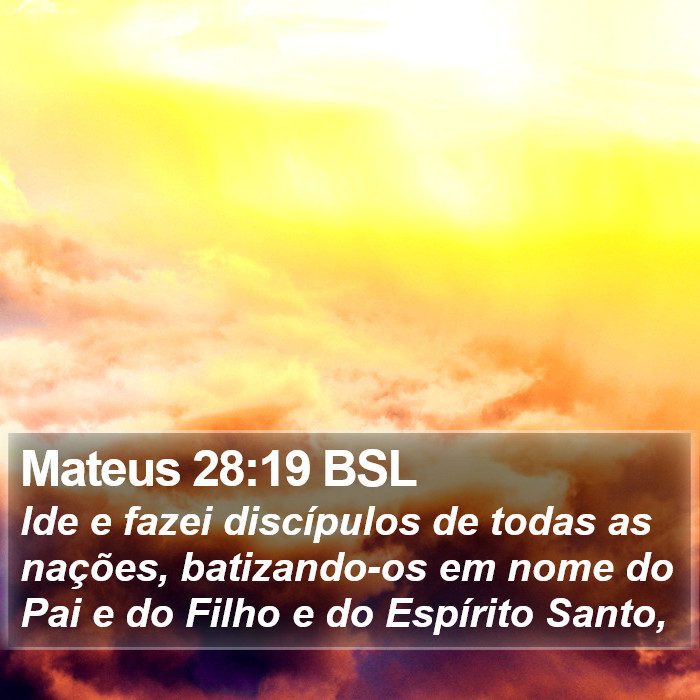 Ide e fazei discípulos de todas as nações, batizando-os em nome do Pai e do Filho e do Espírito Santo, Mateus 28:19 (BSL)