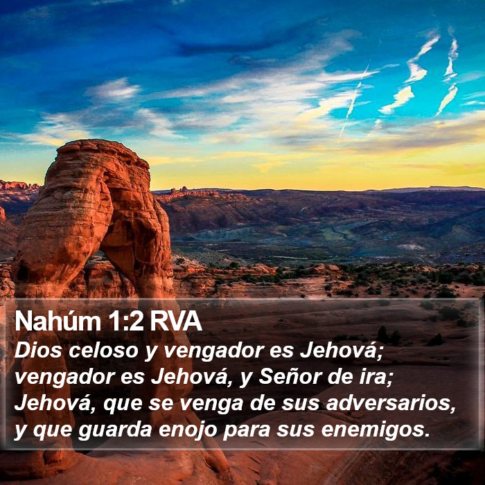 El libro de Nahum 1:2 Dios celoso y vengador es Jehová; vengador es Jehová y lleno de indignación; Jehová tomará venganza de sus adversarios, y guarda ira para sus enemigos. (RVG)