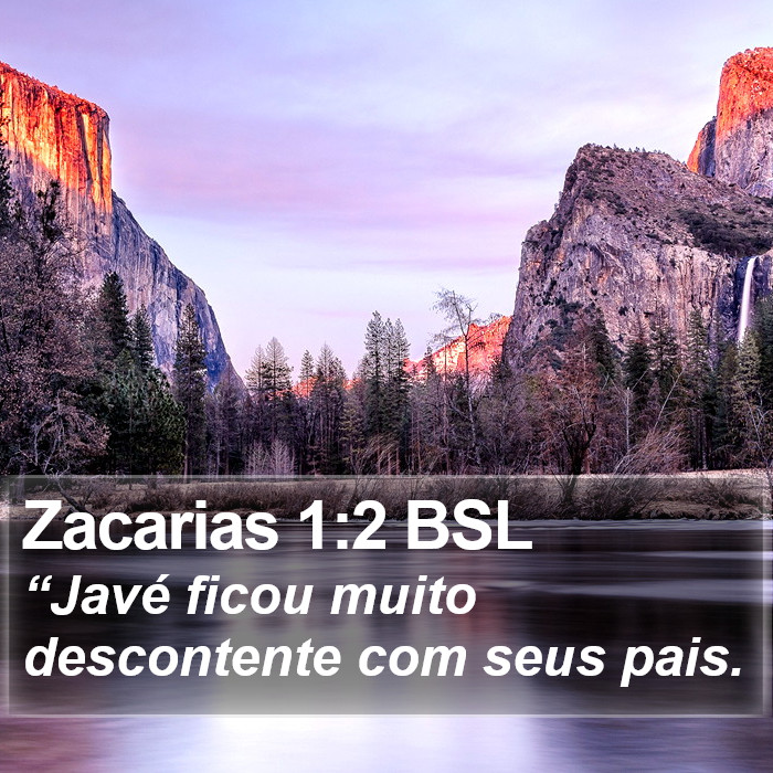 “Javé ficou muito descontente com seus pais. Zacarias 1:2 (BSL)