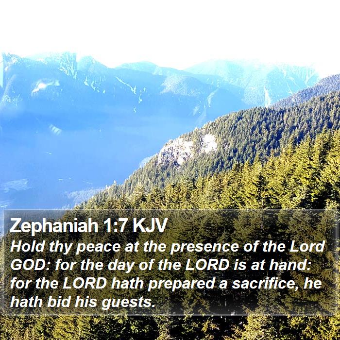 The Book of Zephaniah 1:7 Hold thy peace at the presence of the Lord GOD: for the day of the LORD is at hand: for the LORD hath prepared a sacrifice, he hath bid his guests.