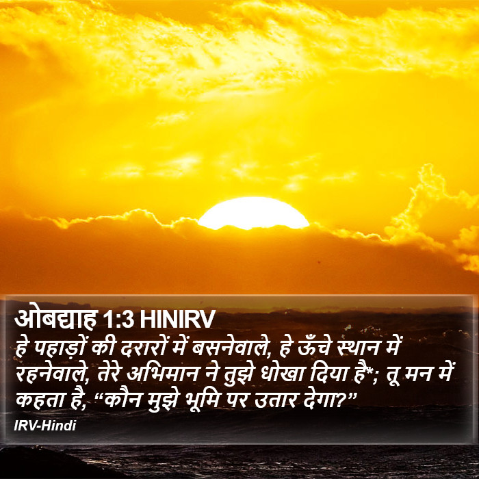 हे पहाड़ों की दरारों में बसनेवाले, हे ऊँचे स्थान में रहनेवाले, तेरे अभिमान ने तुझे धोखा दिया है*; तू मन में कहता है, “कौन मुझे भूमि पर उतार देगा?” ओबद्दाह (Obadiah) 1:3