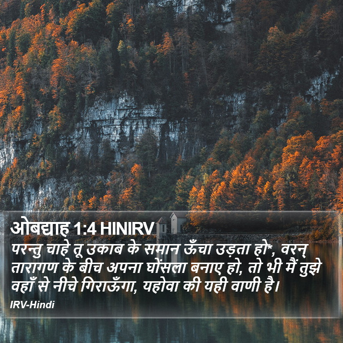 परन्तु चाहे तू उकाब के समान ऊँचा उड़ता हो*, वरन् तारागण के बीच अपना घोंसला बनाए हो, तो भी मैं तुझे वहाँ से नीचे गिराऊँगा, यहोवा की यही वाणी है। ओबद्दाह (Obadiah) 1:4