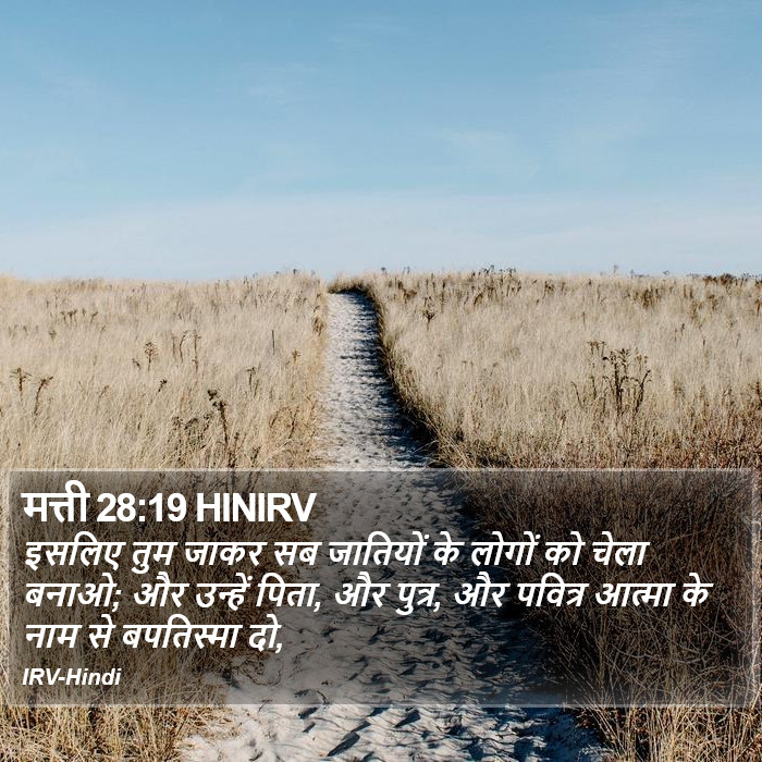 इसलिए तुम जाकर सब जातियों के लोगों को चेला बनाओ; और उन्हें पिता, और पुत्र, और पवित्र आत्मा के नाम से बपतिस्मा दो, मत्ती (Matthew) 28:19