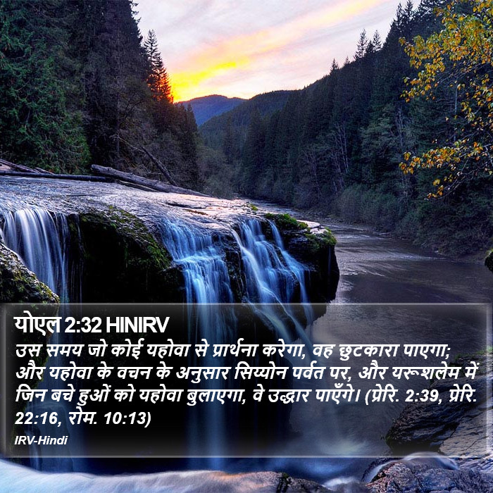 उस समय जो कोई यहोवा से प्रार्थना करेगा, वह छुटकारा पाएगा; और यहोवा के वचन के अनुसार सिय्योन पर्वत पर, और यरूशलेम में जिन बचे हुओं को यहोवा बुलाएगा, वे उद्धार पाएँगे। (प्रेरि. 2:39, प्रेरि. 22:16, रोम. 10:13) योएल (Joel) 2:32