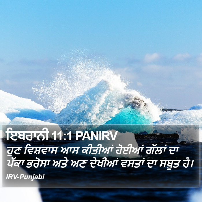 ਹੁਣ ਵਿਸ਼ਵਾਸ ਆਸ ਕੀਤੀਆਂ ਹੋਈਆਂ ਗੱਲਾਂ ਦਾ ਪੱਕਾ ਭਰੋਸਾ ਅਤੇ ਅਣ ਦੇਖੀਆਂ ਵਸਤਾਂ ਦਾ ਸਬੂਤ ਹੈ। ਇਬਰਾਨੀਆਂ (Hebrews) 11:1