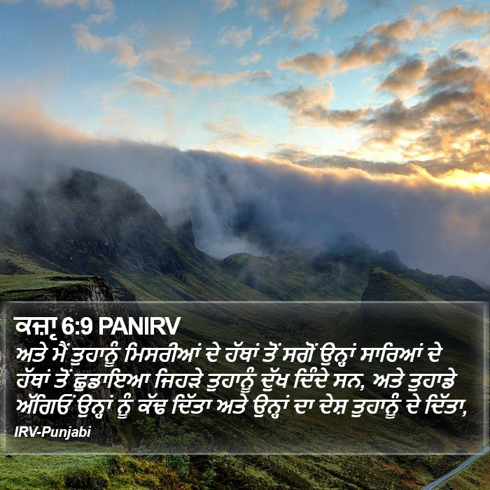 ਅਤੇ ਮੈਂ ਤੁਹਾਨੂੰ ਮਿਸਰੀਆਂ ਦੇ ਹੱਥਾਂ ਤੋਂ ਸਗੋਂ ਉਨ੍ਹਾਂ ਸਾਰਿਆਂ ਦੇ ਹੱਥਾਂ ਤੋਂ ਛੁਡਾਇਆ ਜਿਹੜੇ ਤੁਹਾਨੂੰ ਦੁੱਖ ਦਿੰਦੇ ਸਨ, ਅਤੇ ਤੁਹਾਡੇ ਅੱਗਿਓਂ ਉਨ੍ਹਾਂ ਨੂੰ ਕੱਢ ਦਿੱਤਾ ਅਤੇ ਉਨ੍ਹਾਂ ਦਾ ਦੇਸ਼ ਤੁਹਾਨੂੰ ਦੇ ਦਿੱਤਾ, ਕਜ਼ਾૃ (Judges) 6:9