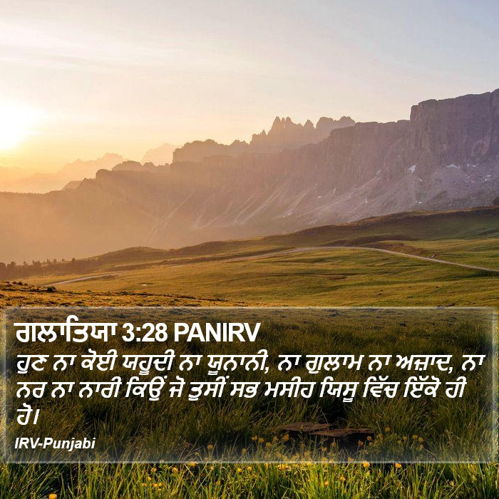 ਹੁਣ ਨਾ ਕੋਈ ਯਹੂਦੀ ਨਾ ਯੂਨਾਨੀ, ਨਾ ਗੁਲਾਮ ਨਾ ਅਜ਼ਾਦ, ਨਾ ਨਰ ਨਾ ਨਾਰੀ ਕਿਉਂ ਜੋ ਤੁਸੀਂ ਸਭ ਮਸੀਹ ਯਿਸੂ ਵਿੱਚ ਇੱਕੋ ਹੀ ਹੋ। ਗਲਾਤੀਆਂ (Galatians) 3:28