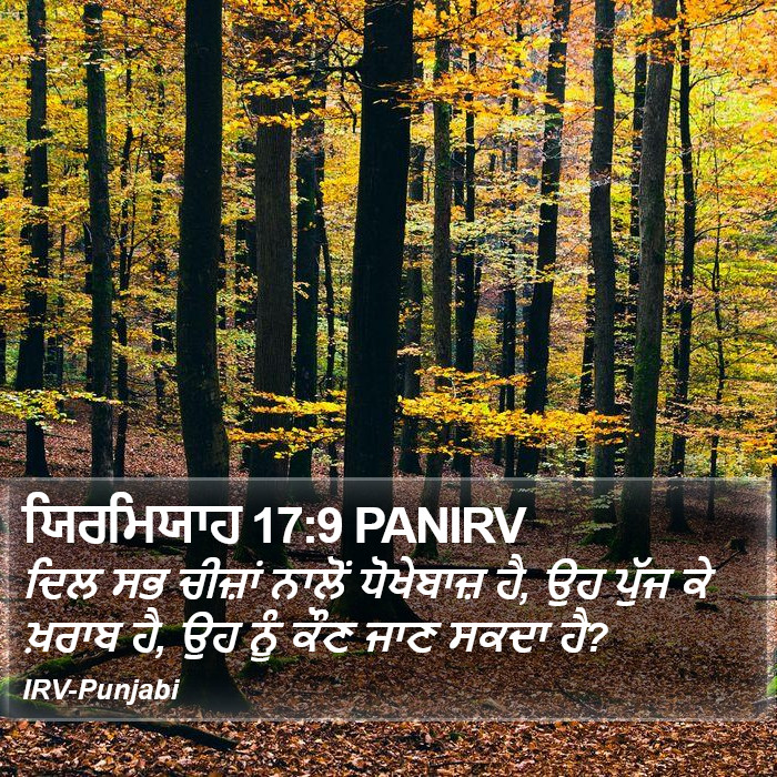 ਦਿਲ ਸਭ ਚੀਜ਼ਾਂ ਨਾਲੋਂ ਧੋਖੇਬਾਜ਼ ਹੈ, ਉਹ ਪੁੱਜ ਕੇ ਖ਼ਰਾਬ ਹੈ, ਉਹ ਨੂੰ ਕੌਣ ਜਾਣ ਸਕਦਾ ਹੈ? ਯਰਮਿਆਹ (Jeremiah) 17:9