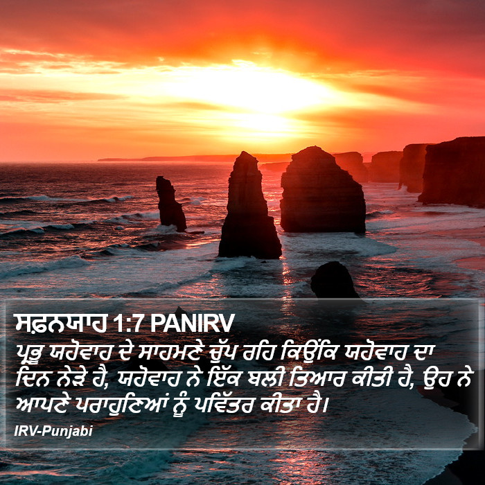 ਪ੍ਰਭੂ ਯਹੋਵਾਹ ਦੇ ਸਾਹਮਣੇ ਚੁੱਪ ਰਹਿ ਕਿਉਂਕਿ ਯਹੋਵਾਹ ਦਾ ਦਿਨ ਨੇੜੇ ਹੈ, ਯਹੋਵਾਹ ਨੇ ਇੱਕ ਬਲੀ ਤਿਆਰ ਕੀਤੀ ਹੈ, ਉਹ ਨੇ ਆਪਣੇ ਪਰਾਹੁਣਿਆਂ ਨੂੰ ਪਵਿੱਤਰ ਕੀਤਾ ਹੈ। ਸਫ਼ਨਿਆਹ (Zephaniah) 1:7