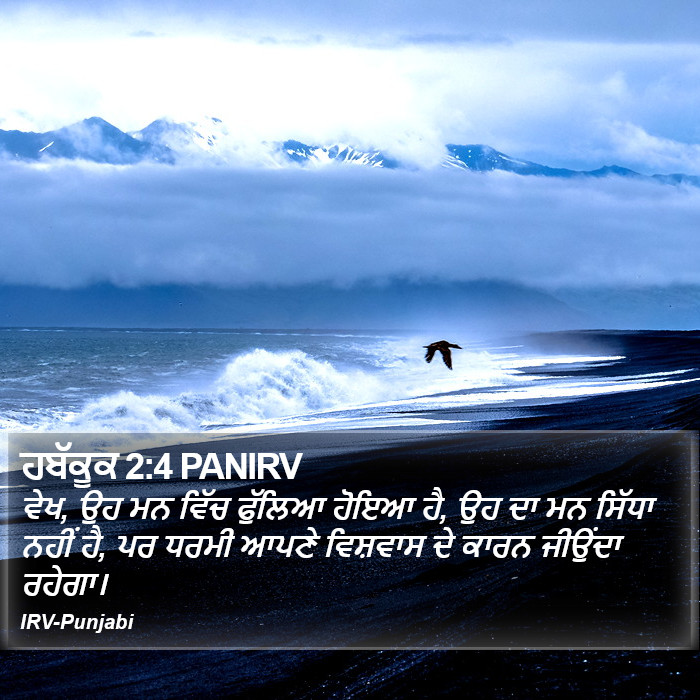ਵੇਖ, ਉਹ ਮਨ ਵਿੱਚ ਫੁੱਲਿਆ ਹੋਇਆ ਹੈ, ਉਹ ਦਾ ਮਨ ਸਿੱਧਾ ਨਹੀਂ ਹੈ, ਪਰ ਧਰਮੀ ਆਪਣੇ ਵਿਸ਼ਵਾਸ ਦੇ ਕਾਰਨ ਜੀਉਂਦਾ ਰਹੇਗਾ। ਹਬਕੋਕ (Habakkuk) 2:4