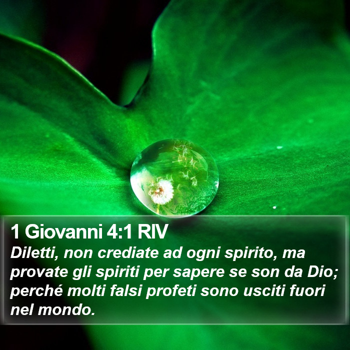 Il libro di 1 Giovanni - Diletti, non crediate ad ogni spirito, ma provate gli spiriti per sapere se son da Dio; perché molti falsi profeti sono usciti fuori nel mondo. 1 Giovanni 4:1 RIV
