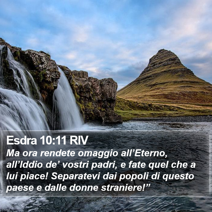 Il libro di Esdra - Ma ora rendete omaggio all’Eterno, all’Iddio de’ vostri padri, e fate quel che a lui piace! Separatevi dai popoli di questo paese e dalle donne straniere!” Esdra 10:11 RIV