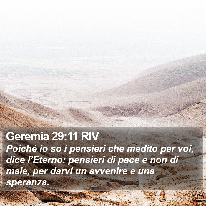 Il libro di Geremia - Poiché io so i pensieri che medito per voi, dice l’Eterno: pensieri di pace e non di male, per darvi un avvenire e una speranza. Geremia 29:11 RIV