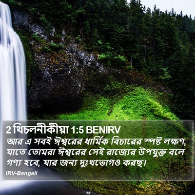 আর এ সবই ঈশ্বরের ধার্মিক বিচারের স্পষ্ট লক্ষণ, যাতে তোমরা ঈশ্বরের সেই রাজ্যের উপযুক্ত বলে গণ্য হবে, যার জন্য দুঃখভোগও করছ। ২ থেসালোনিকীয় 1:5