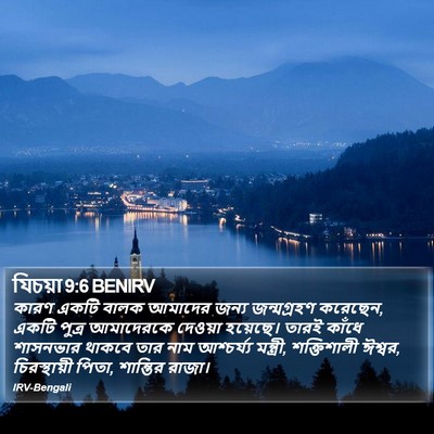 কারণ একটি বালক আমাদের জন্য জন্মগ্রহণ করেছেন, একটি পুত্র আমাদেরকে দেওয়া হয়েছে। তারই কাঁধে শাসনভার থাকবে তার নাম আশ্চর্য্য মন্ত্রী, শক্তিশালী ঈশ্বর, চিরস্থায়ী পিতা, শান্তির রাজা। ইশাইয়াহ (Isaiah) 9:6