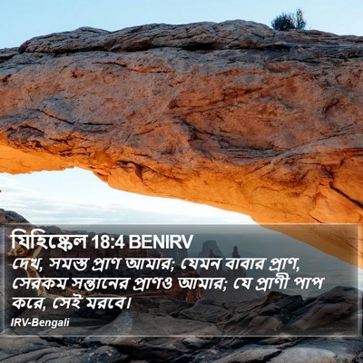 দেখ, সমস্ত প্রাণ আমার; যেমন বাবার প্রাণ, সেরকম সন্তানের প্রাণও আমার; যে প্রাণী পাপ করে, সেই মরবে। এজেকিয়েল (Ezekiel) 18:4